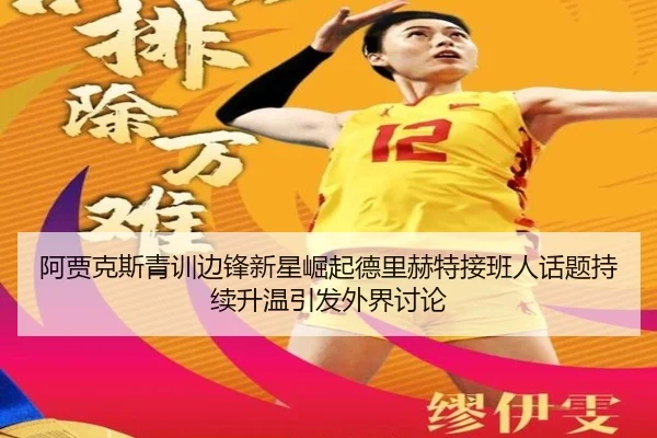 阿贾克斯青训边锋新星崛起德里赫特接班人话题持续升温引发外界讨论